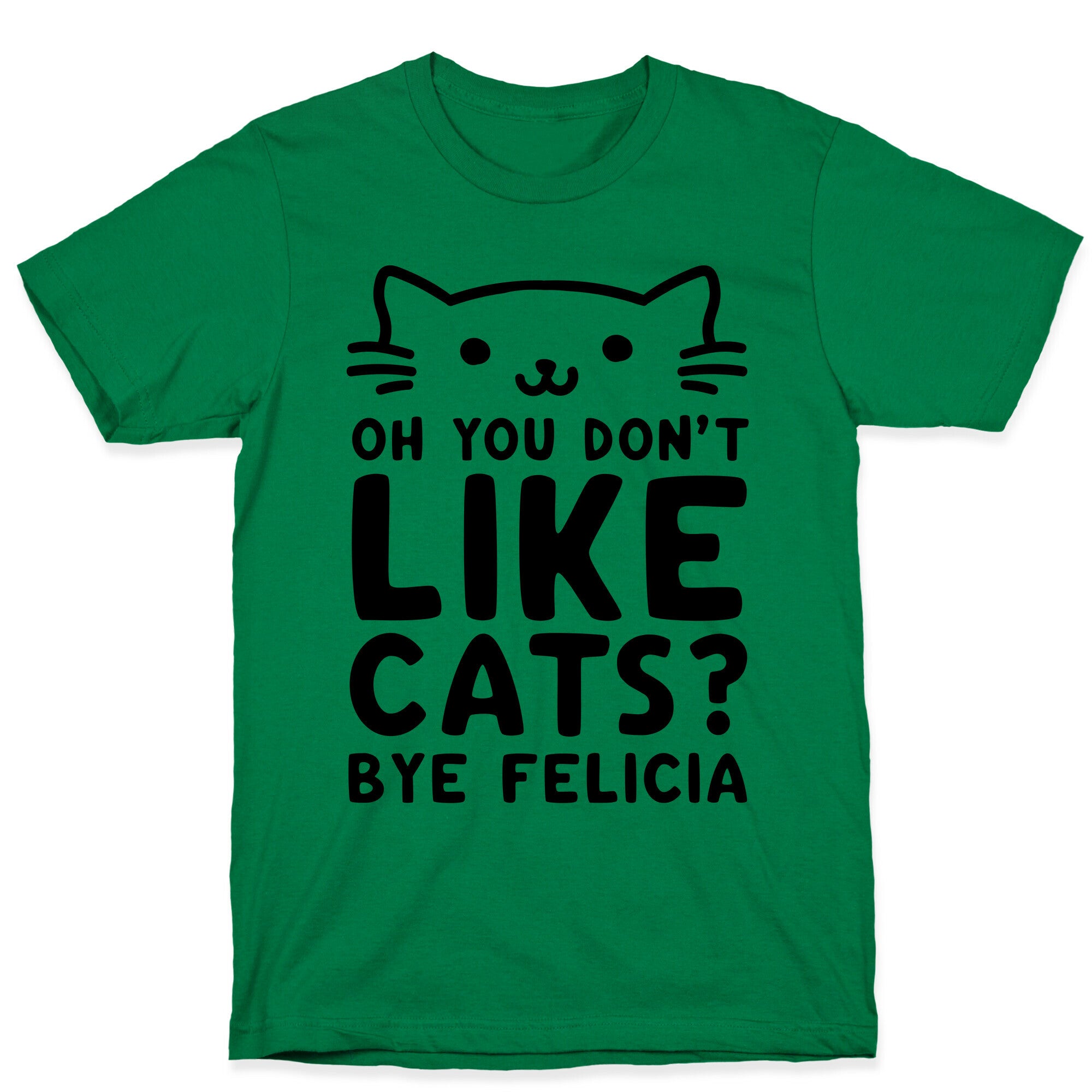 Oh You Don't Like Cats? Bye Felicia T-Shirt
